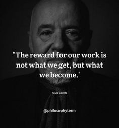 the reward for our work is not what we get, but what we become - paul collo