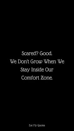 a black background with the words scared? good we don't grow when we stay inside our comfort zone