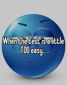 a blue smiley face with the words when the test is a little too easy,