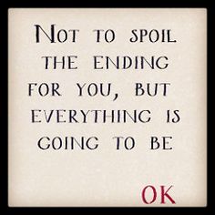 a quote that says not to spoil the ending for you, but everything is going to be okay