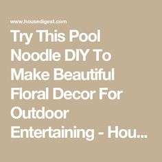 the words try this pool noodle diy to make beautiful floral decor for outdoor entertaining hour