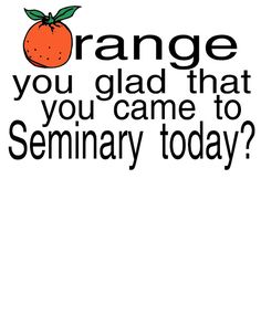 an orange with the words strange you glad that you came to seminary today?