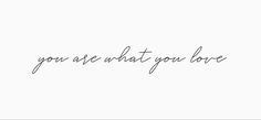 the words you are what you love written in cursive handwriting on a white background