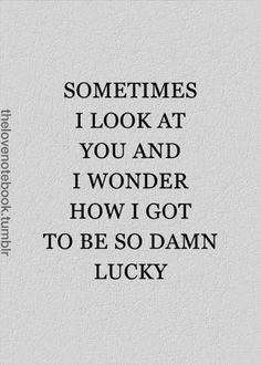 a quote that says sometimes i look at you and wonder how i got to be so damn