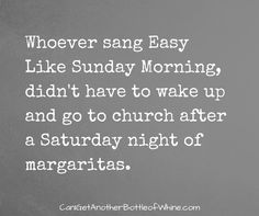 a quote that reads, whoever sang easy like sunday morning didn't have to wake up and go to church after a saturday night of margaritas