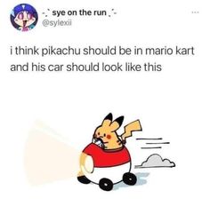 an image of a cartoon character driving a car with the caption saying, i think pikachu should be in mario kart and his car should look like this