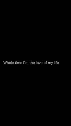 a black background with the words who time i'm the love of my life