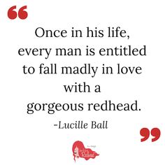 a quote from luclie ball that says, once in his life, every man is entitled to fall madly in love with a gorgeous redhead