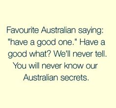 an image with the words favorite australian saying have a good one have a good what? we'll never tell you will never know our australian secrets