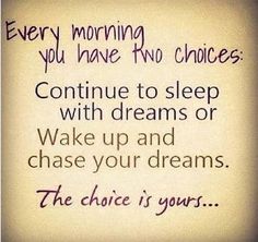 a sign that says, every morning you have two choices continue to sleep with dreams or wake up and chase your dreams the choice is yours