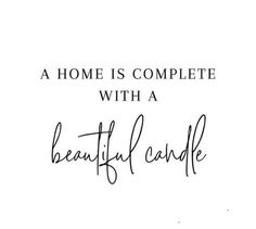 a quote that says, a home is complete with a beautiful candle in black ink