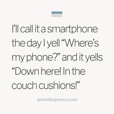 a quote that reads, i'll call it a smartphone the day lyel where's my phone? and it lays down here in the couch cushions