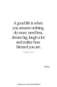 a quote that says, a good life is when you assume nothing do more, need less