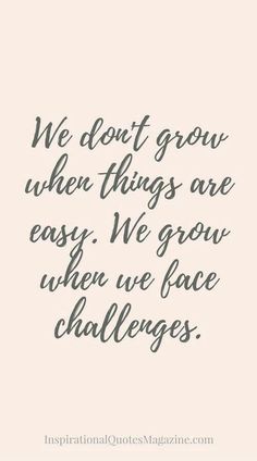 the quote we don't grow when things are easy, we grow when we face challenges