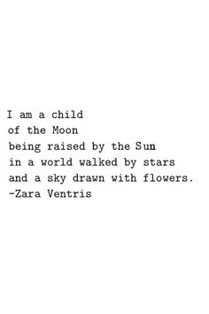 a poem written in black and white with the words i am a child of the moon being raised by the sun in a world walked by stars and a sky drawn with flowers