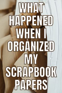 the words what happened when i organized my scrapbook papers