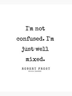 robert frost quote about being confused by the words i'm not confused, i'm just well mixed