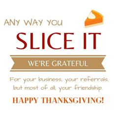 a thanksgiving card with the words, any way you slice it we're grateful for your business, your referals, but most all your friends happy thanksgiving