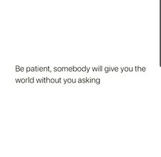 a white background with the words be patient, somebody will give you the world without you asking