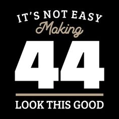 it's not easy making 44 look this good t - shirt design for men