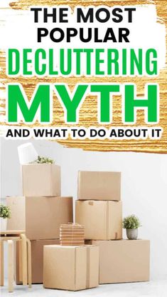 cardboard boxes stacked on top of each other with the words, the most popular decluttering myth and what to do about it