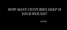 a black and white photo with the words how many centuries deep is your wound?