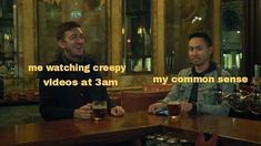 two men sitting at a table with beers in front of them and the caption reads, me watching creepy videos at 3pm my common sense