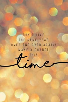 a quote that says don't live the same year over and over again make a change