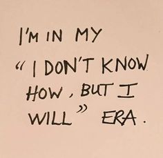 a piece of paper with writing on it that says i'm in my 1 don't know how, but i will era