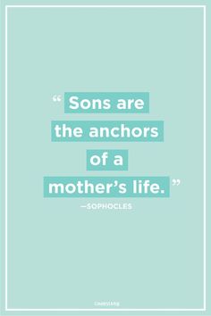 a quote that reads, sons are the anchors of a mother's life sophoc