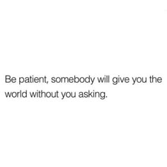 a white background with the words be patient, somebody will give you the world without you asking