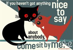 there is a poster with two cats that say, if you haven't got anything to say about anybody