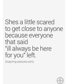 the quote she's a little scared to get close to anyone because everyone that said i'll always be here for you