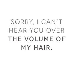 the words sorry, i can't hear you over the volume of my hair