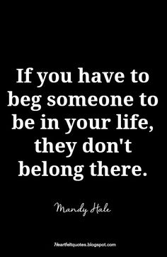 the quote if you have to beg someone to be in your life, they don't belong there