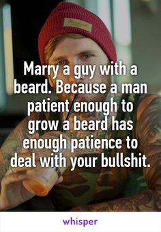 Marry a guy with a beard. Because a man patient enough to grow a beard has enough patience to deal with your bullshit. Grow A Beard, Beard Tattoo, Grow Beard, Beard Life