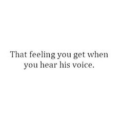 an image with the words that feeling you get when you hear his voice