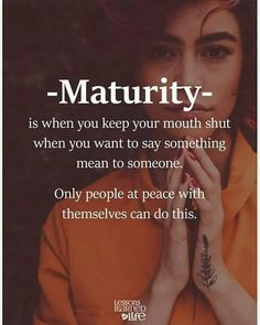 a woman holding her hands to her face with the words, maturity - is when you keep your mouth shut when you want to say something mean to someone only people at peace with themselves can do this