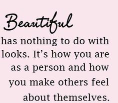 a quote that says beautiful has nothing to do with looks it's how you are as a person and how you make others feel about themselves