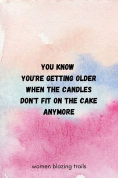 a quote that says you know you're getting older when the candles don't fit on the cake anymore