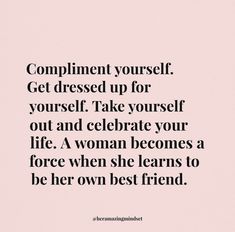 a quote that says compliment yourself get dressed up for yourself take yourself out and celebrate your life