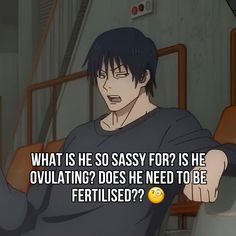 an anime character pointing at something with the caption, what is he so sassy for? he overtaking does he need to be fertised?