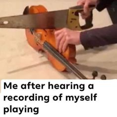 a man holding a pair of scissors over a piece of wood with the words me after hearing a recording of myself playing