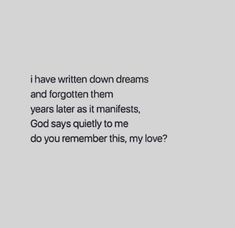 an image with the words i have written down dreams and forgotten them years later as it manfests, god says quietly to me do you remember this, my love?