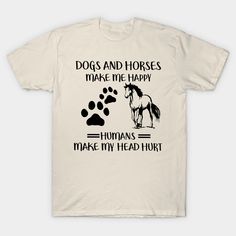 a t - shirt that says dogs and horses make me happy humans make my head hurt