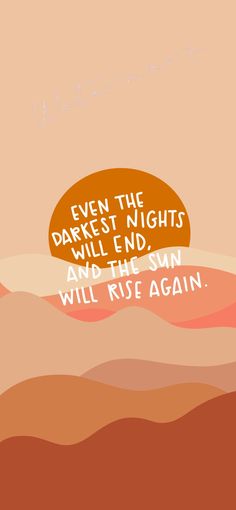 an orange and pink background with the words even the darkest nights will end, waking the sun will rise again