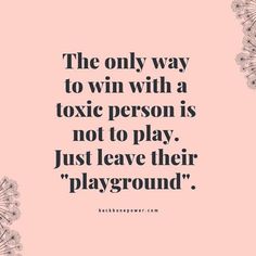 the only way to win with a toxic person is not to play just leave their playground