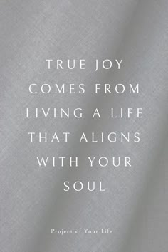 a quote that reads, true joy comes from living a life that aligns with your soul