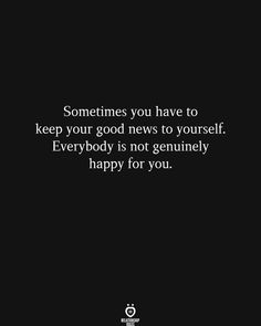 a black and white photo with the words, sometimes you have to keep your good news to yourself everybody is not geniusly happy for you