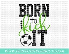 the words born to kick it with a soccer ball in green and black on a white background